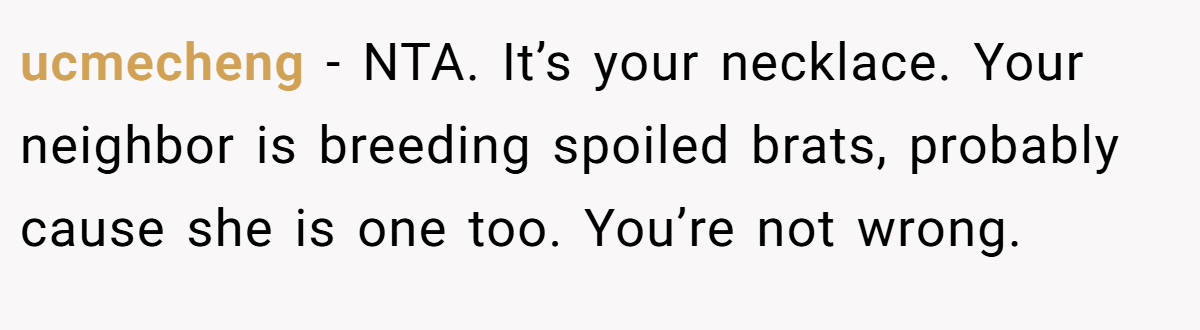 ucmecheng − NTA. It’s your necklace. Your neighbor is breeding spoiled brats, probably cause she is one too. You’re not wrong.