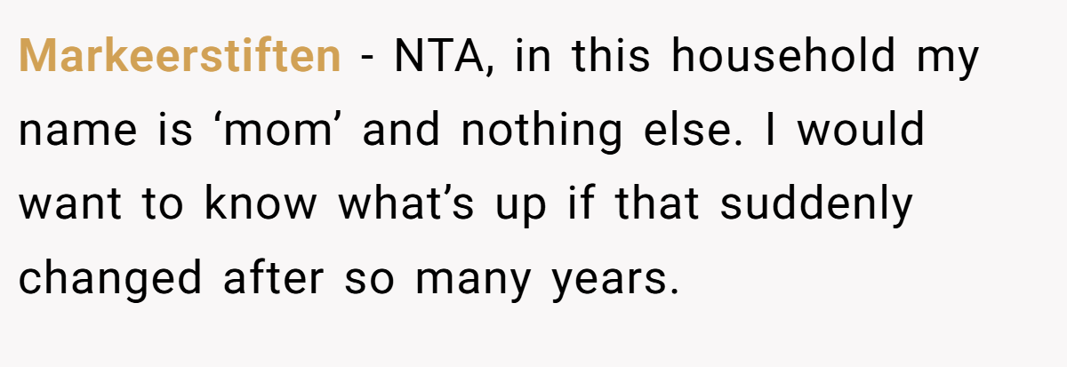 Markeerstiften − NTA, in this household my name is ‘mom’ and nothing else. I would want to know what’s up if that suddenly changed after so many years.
