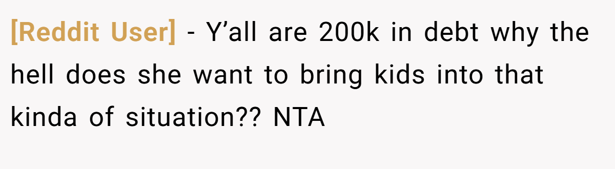 [Reddit User] − Y’all are 200k in debt why the hell does she want to bring kids into that kinda of situation?? NTA