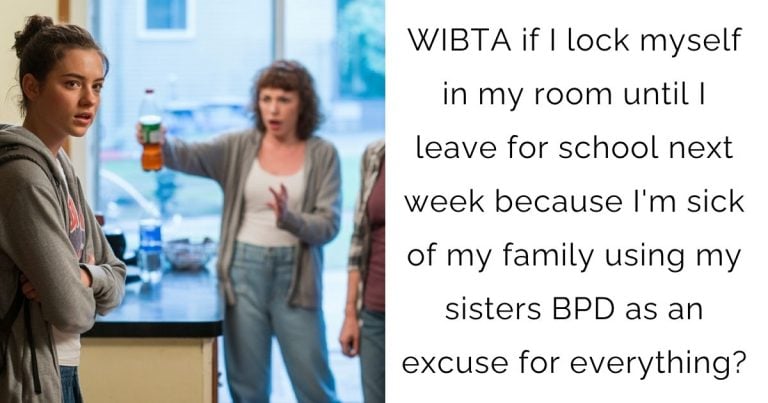 WIBTA if I lock myself in my room until I leave for school next week because I’m sick of my family using my sisters BPD as an excuse for everything?