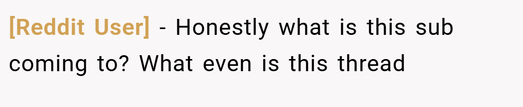 [Reddit User] − Honestly what is this sub coming to? What even is this thread