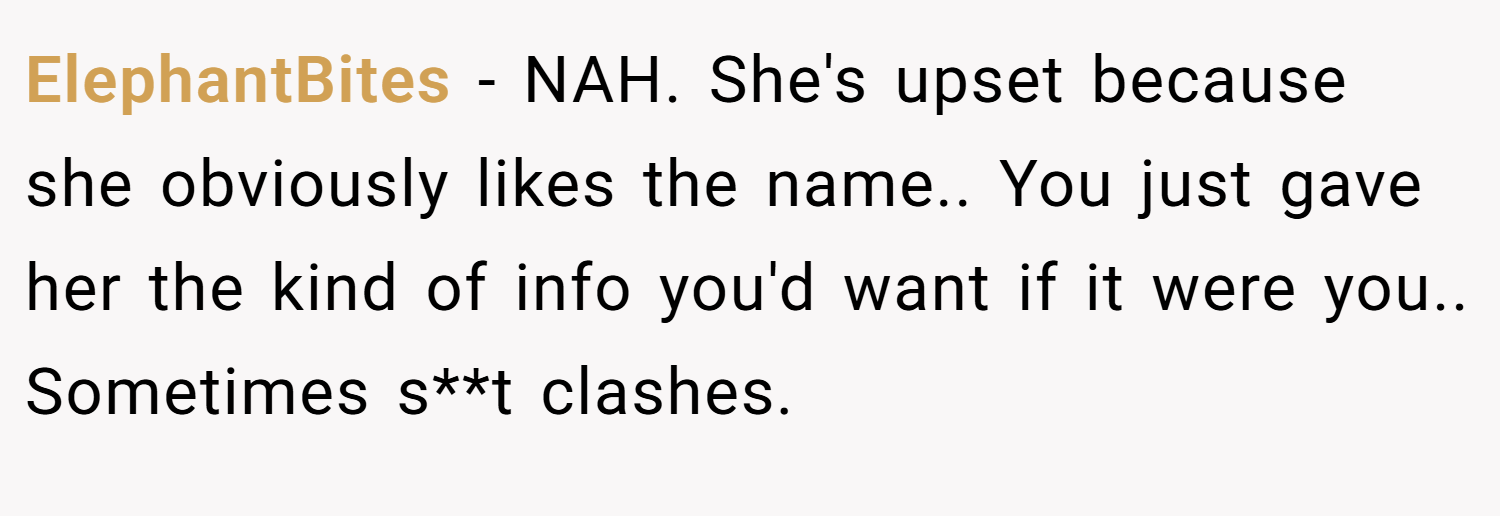 ElephantBites − NAH. She's upset because she obviously likes the name.. You just gave her the kind of info you'd want if it were you.. Sometimes s**t clashes.