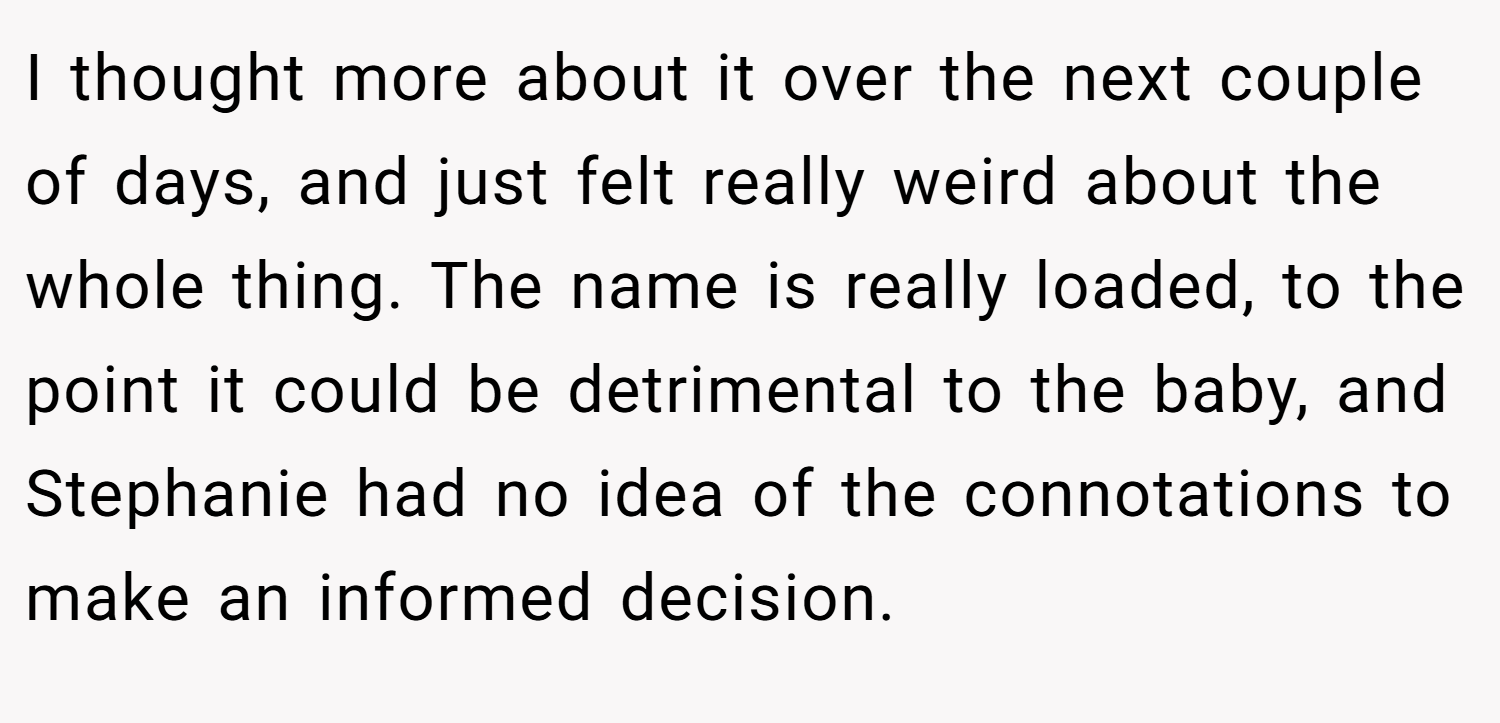 I thought more about it over the next couple of days, and just felt really weird about the whole thing. The name is really loaded, to the point it could be detrimental to the baby, and Stephanie had no idea of the connotations to make an informed decision.