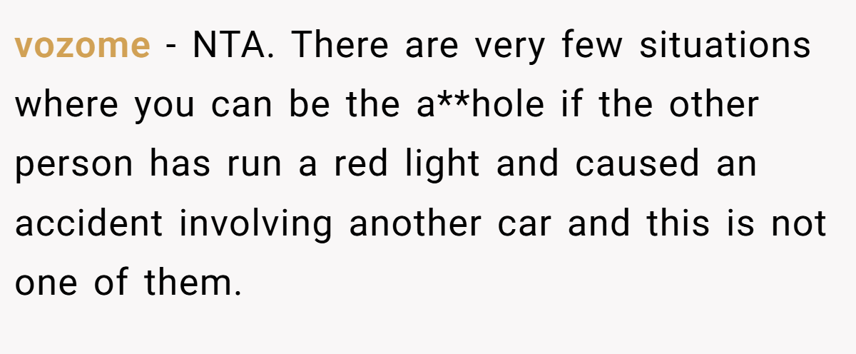 vozome − NTA. There are very few situations where you can be the a**hole if the other person has run a red light and caused an accident involving another car and this is not one of them.