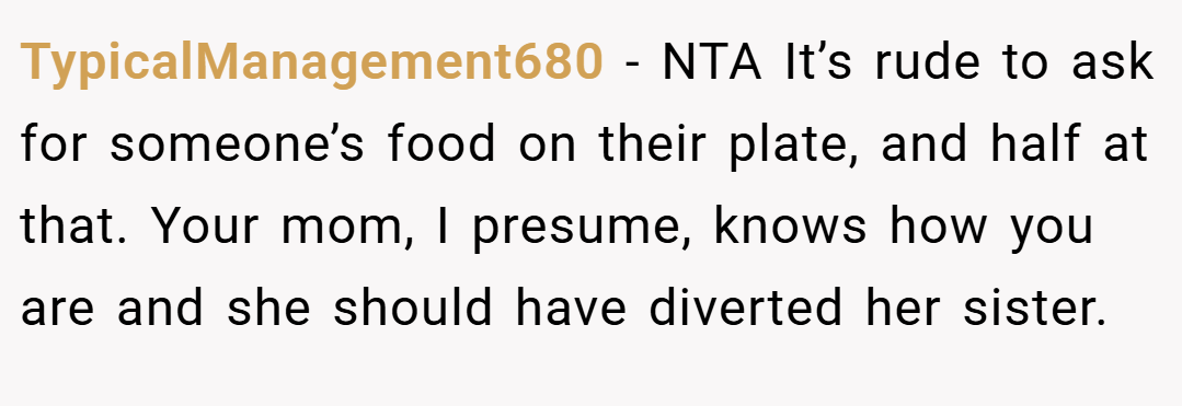 TypicalManagement680 − NTA It’s rude to ask for someone’s food on their plate, and half at that. Your mom, I presume, knows how you are and she should have diverted her sister.