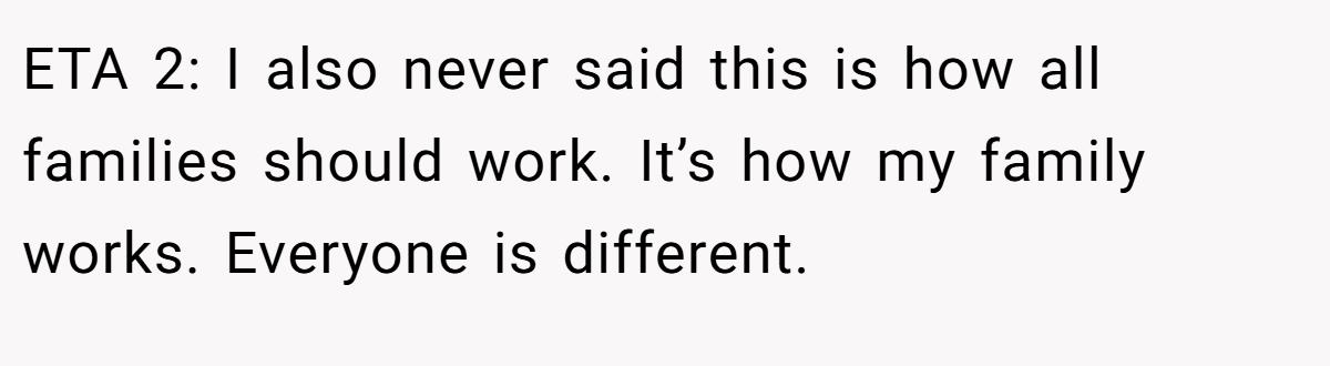 ETA 2: I also never said this is how all families should work. It’s how my family works. Everyone is different.