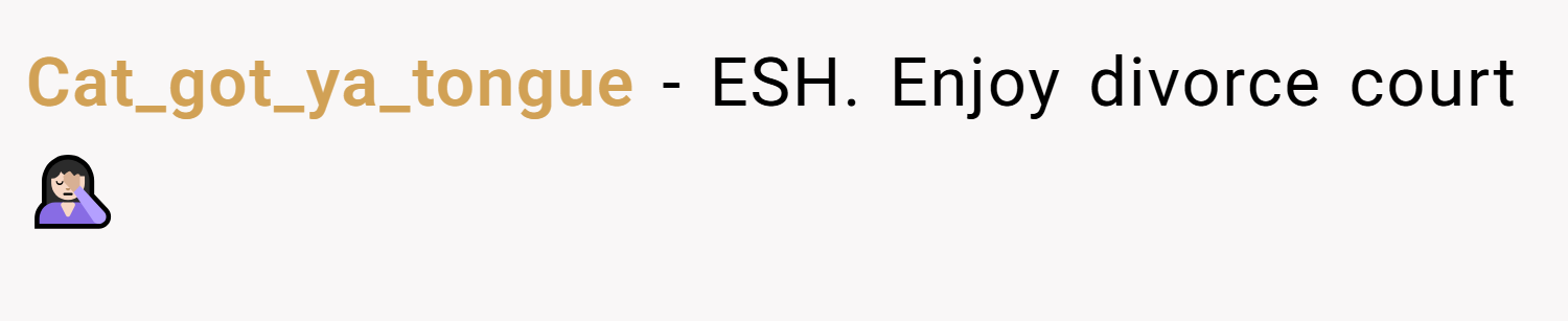 Cat_got_ya_tongue − ESH. Enjoy divorce court 🤦🏻‍♀️