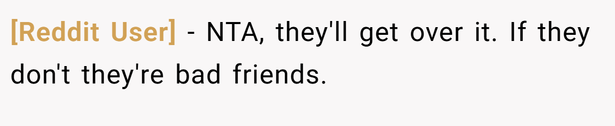 [Reddit User] − NTA, they'll get over it. If they don't they're bad friends.