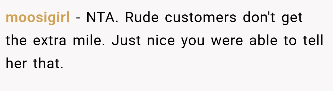 moosigirl − NTA. Rude customers don't get the extra mile. Just nice you were able to tell her that.
