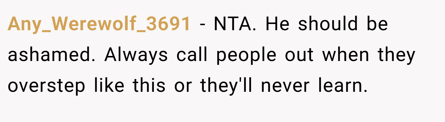Any_Werewolf_3691 − NTA. He should be ashamed. Always call people out when they overstep like this or they'll never learn.