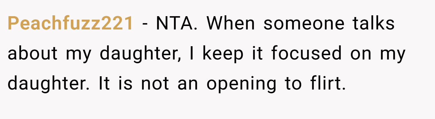 Peachfuzz221 − NTA. When someone talks about my daughter, I keep it focused on my daughter. It is not an opening to flirt.