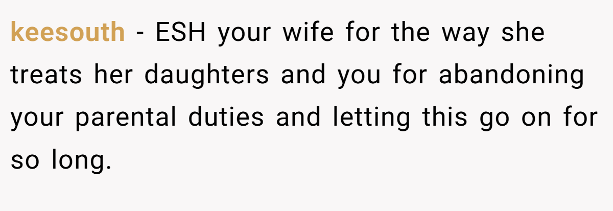 keesouth − ESH your wife for the way she treats her daughters and you for abandoning your parental duties and letting this go on for so long.