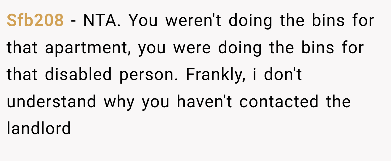 Sfb208 − NTA. You weren't doing the bins for that apartment, you were doing the bins for that disabled person. Frankly, i don't understand why you haven't contacted the landlord