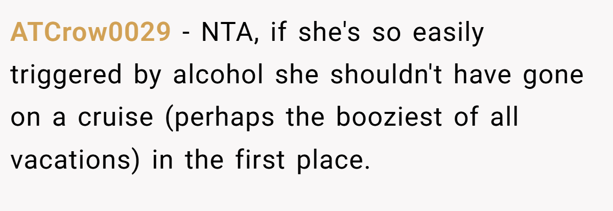 ATCrow0029 − NTA, if she's so easily triggered by alcohol she shouldn't have gone on a cruise (perhaps the booziest of all vacations) in the first place.