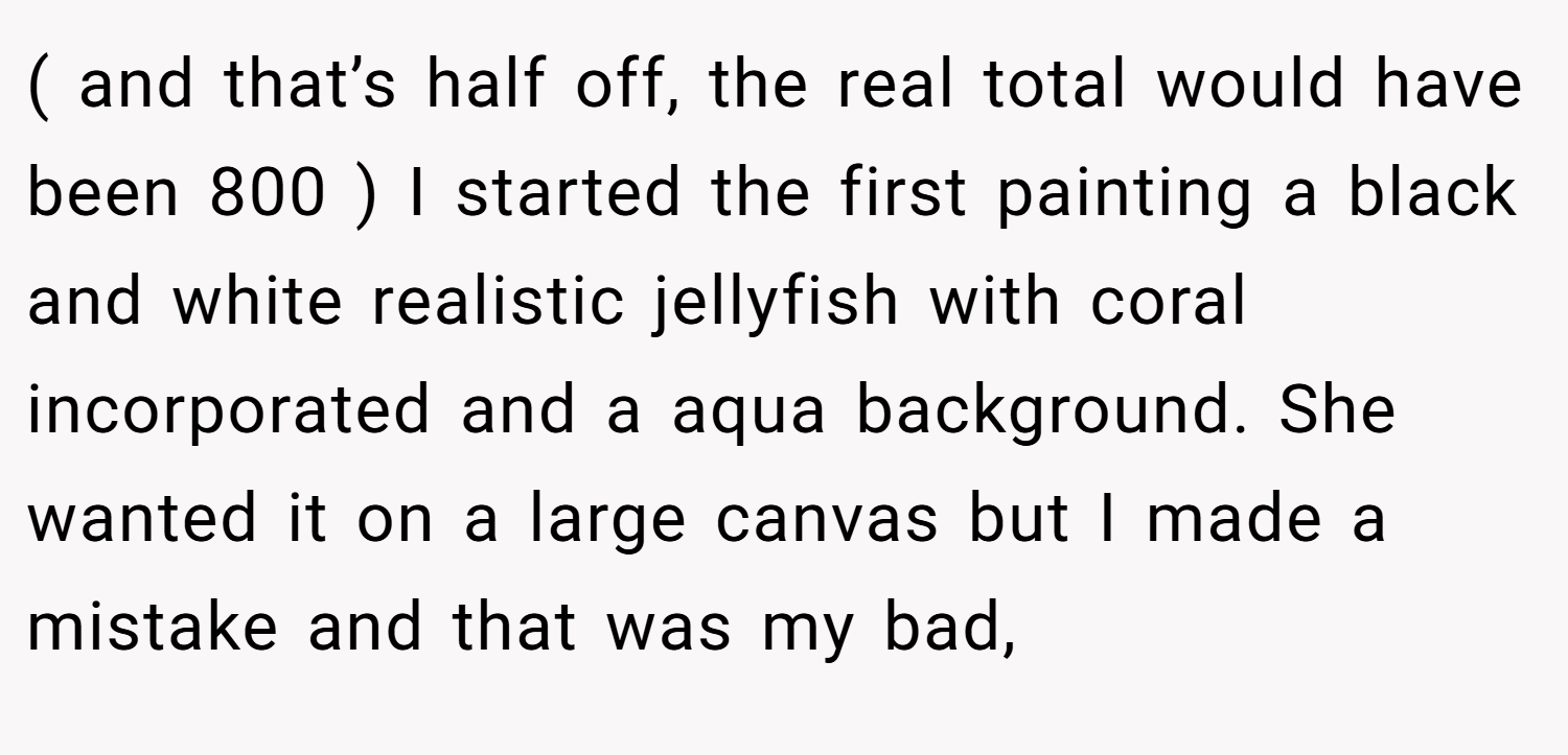 ( and that’s half off, the real total would have been 800 ) I started the first painting a black and white realistic jellyfish with coral incorporated and a aqua background. She wanted it on a large canvas but I made a mistake and that was my bad,
