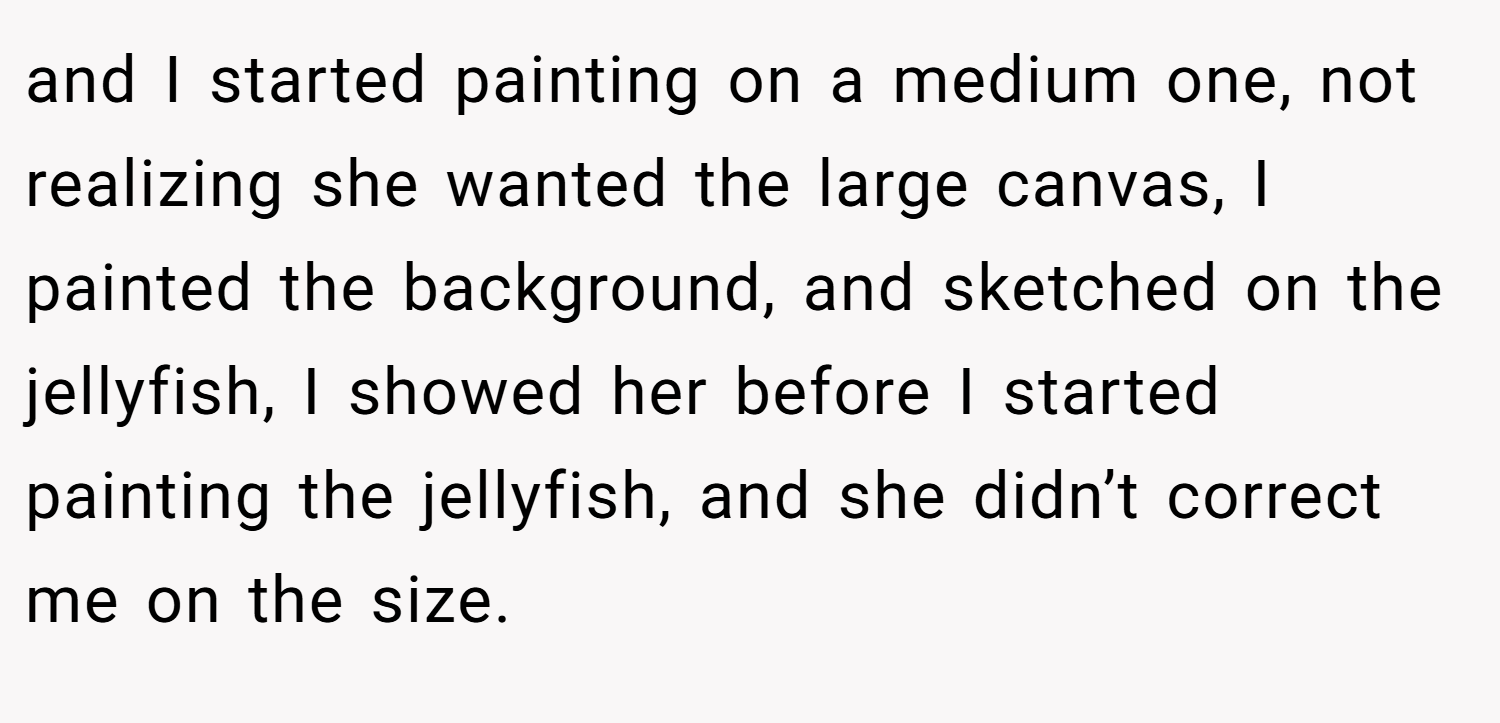 and I started painting on a medium one, not realizing she wanted the large canvas, I painted the background, and sketched on the jellyfish, I showed her before I started painting the jellyfish, and she didn’t correct me on the size.