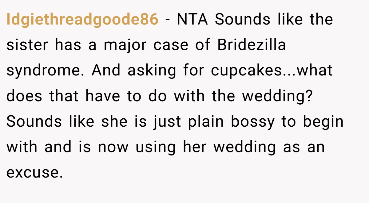 Idgiethreadgoode86 - NTA Sounds like the sister has a major case of Bridezilla syndrome. And asking for cupcakes...what does that have to do with the wedding? Sounds like she is just plain bossy to begin with and is now using her wedding as an excuse.