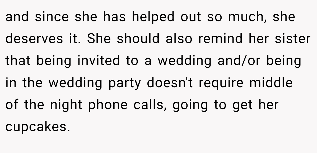 and since she has helped out so much, she deserves it. She should also remind her sister that being invited to a wedding and/or being in the wedding party doesn't require middle of the night phone calls, going to get her cupcakes.