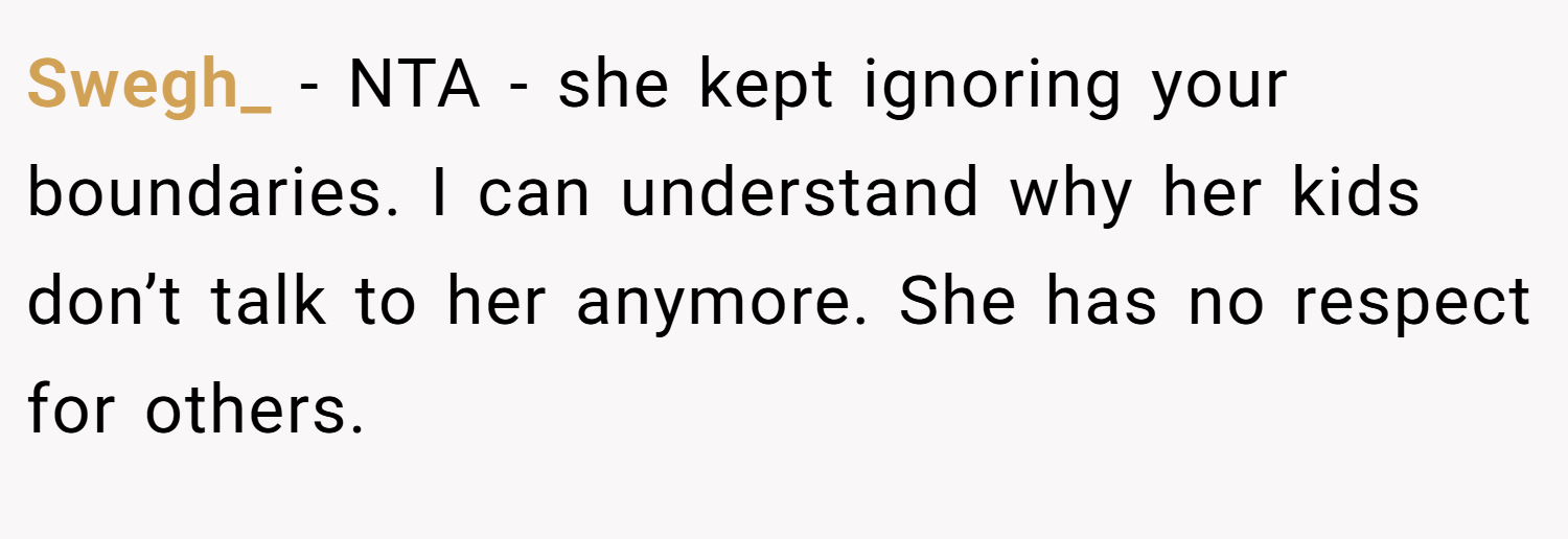 Swegh_ − NTA - she kept ignoring your boundaries. I can understand why her kids don’t talk to her anymore. She has no respect for others.