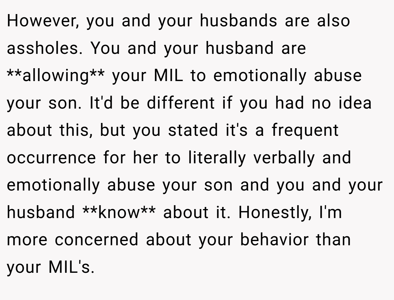 However, you and your husbands are also assholes. You and your husband are **allowing** your MIL to emotionally abuse your son. It'd be different if you had no idea about this, but you stated it's a frequent occurrence for her to literally verbally and emotionally abuse your son and you and your husband **know** about it. Honestly, I'm more concerned about your behavior than your MIL's.