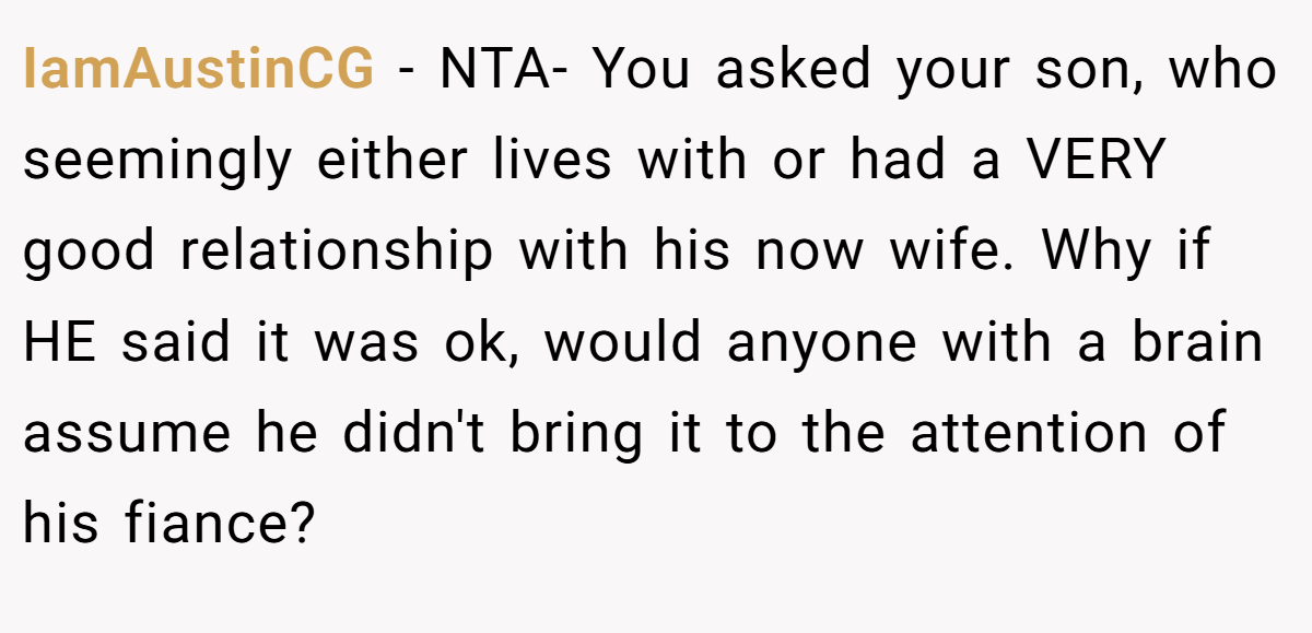 IamAustinCG − NTA- You asked your son, who seemingly either lives with or had a VERY good relationship with his now wife. Why if HE said it was ok, would anyone with a brain assume he didn't bring it to the attention of his fiance?