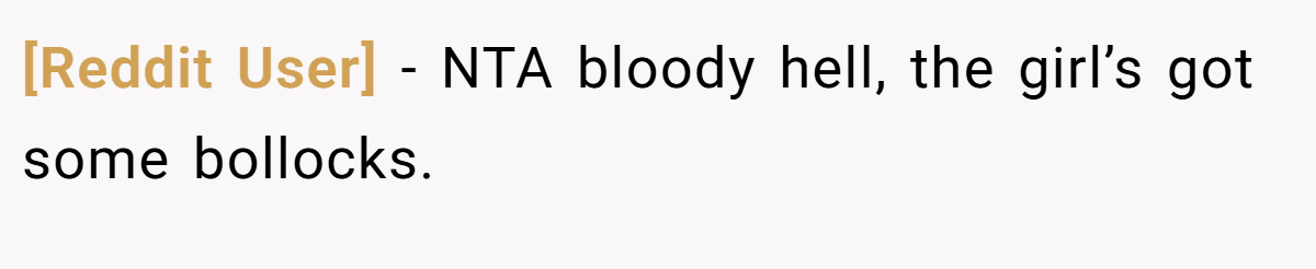 [Reddit User] − NTA bloody hell, the girl’s got some bollocks.