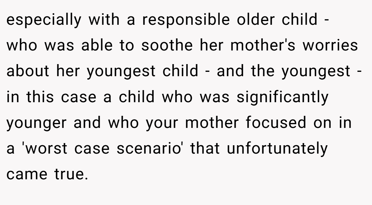 especially with a responsible older child - who was able to soothe her mother's worries about her youngest child - and the youngest - in this case a child who was significantly younger and who your mother focused on in a 'worst case scenario' that unfortunately came true.