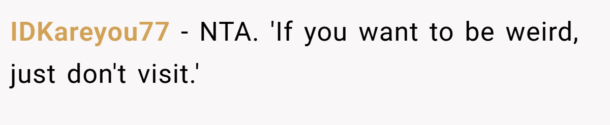 IDKareyou77 − NTA. 'If you want to be weird, just don't visit.'