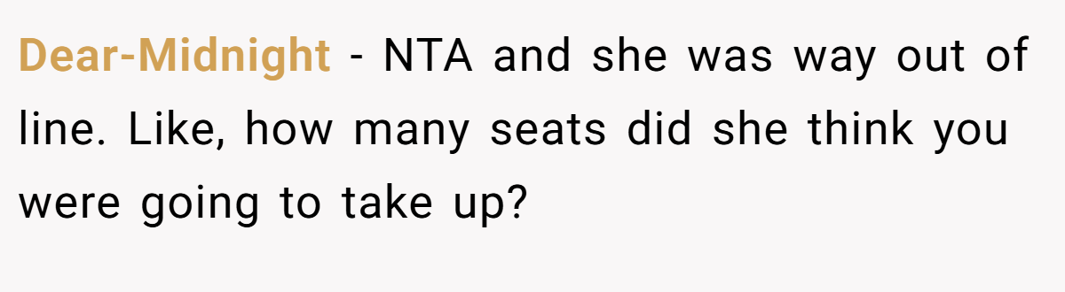 Dear-Midnight − NTA and she was way out of line. Like, how many seats did she think you were going to take up?