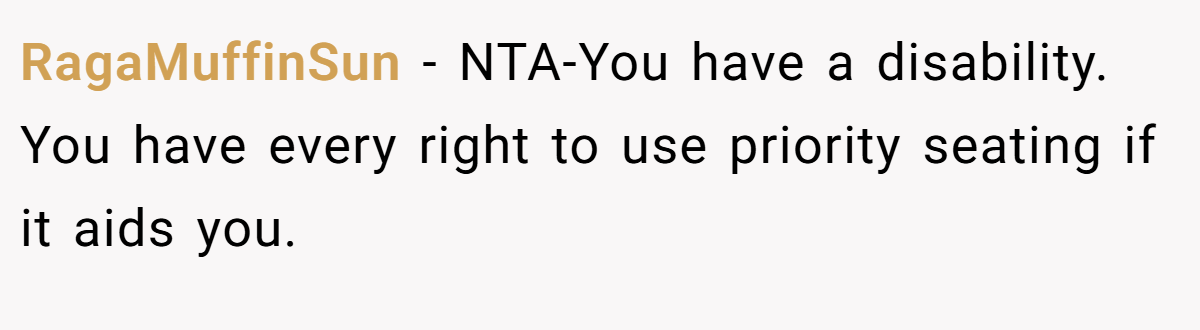 RagaMuffinSun − NTA-You have a disability. You have every right to use priority seating if it aids you.