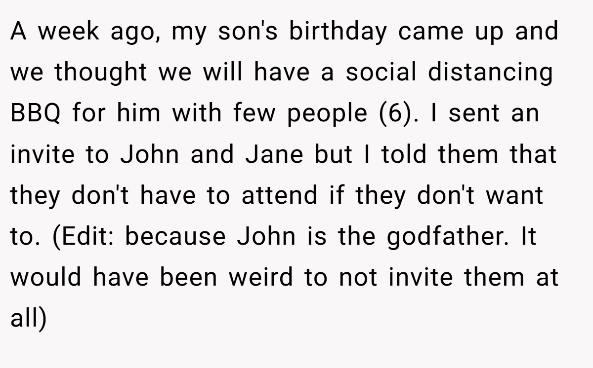 A week ago, my son's birthday came up and we thought we will have a social distancing BBQ for him with few people (6). I sent an invite to John and Jane but I told them that they don't have to attend if they don't want to. (Edit: because John is the godfather. It would have been weird to not invite them at all)