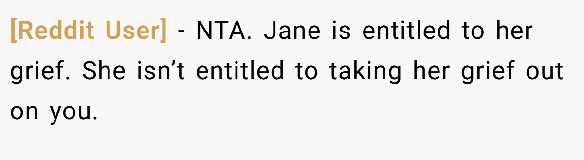 [Reddit User] − NTA. Jane is entitled to her grief. She isn’t entitled to taking her grief out on you.