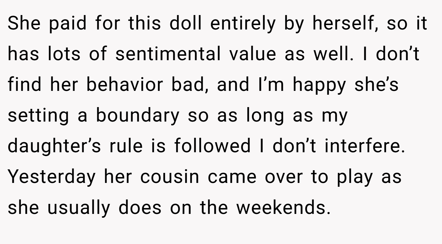 She paid for this doll entirely by herself, so it has lots of sentimental value as well. I don’t find her behavior bad, and I’m happy she’s setting a boundary so as long as my daughter’s rule is followed I don’t interfere. Yesterday her cousin came over to play as she usually does on the weekends.