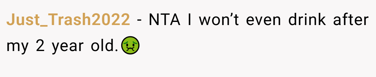 Just_Trash2022 - NTA I won’t even drink after my 2 year old.🤢
