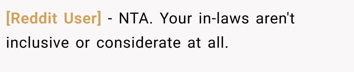 [Reddit User] − NTA. Your in-laws aren't inclusive or considerate at all.