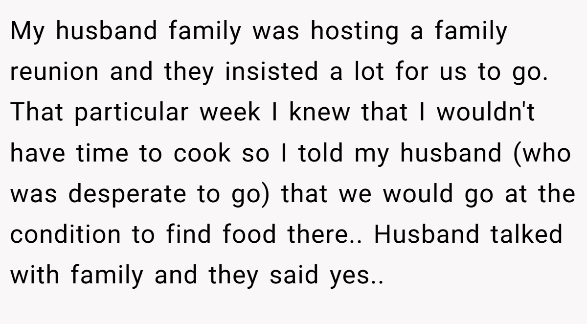 My husband family was hosting a family reunion and they insisted a lot for us to go. That particular week I knew that I wouldn't have time to cook so I told my husband (who was desperate to go) that we would go at the condition to find food there.. Husband talked with family and they said yes..