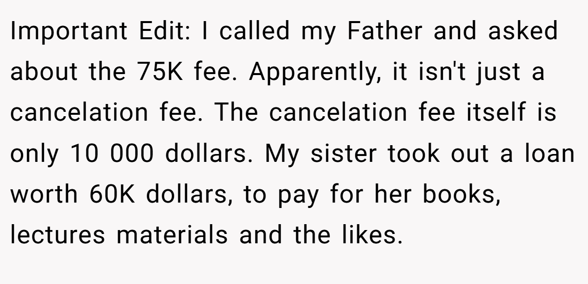 Important Edit: I called my Father and asked about the 75K fee. Apparently, it isn't just a cancelation fee. The cancelation fee itself is only 10 000 dollars. My sister took out a loan worth 60K dollars, to pay for her books, lectures materials and the likes.