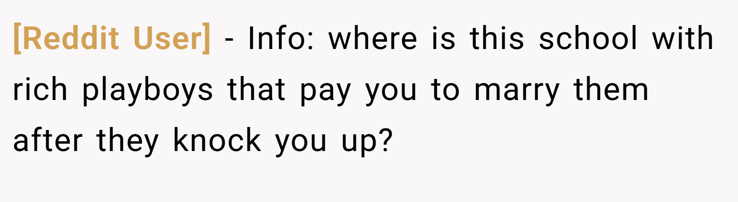 [Reddit User] − Info: where is this school with rich playboys that pay you to marry them after they knock you up?