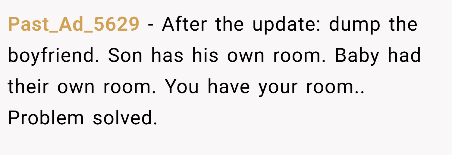 Past_Ad_5629 − After the update: dump the boyfriend. Son has his own room. Baby had their own room. You have your room.. Problem solved.
