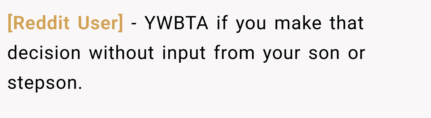 [Reddit User] − YWBTA if you make that decision without input from your son or stepson.