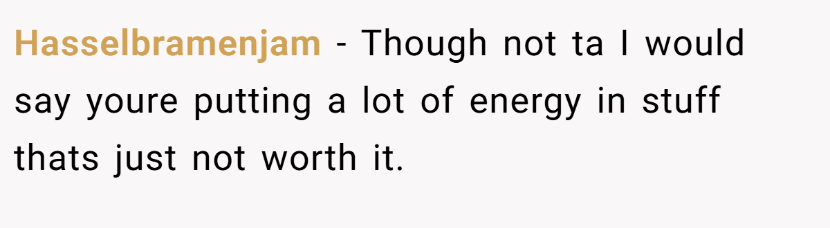 Hasselbramenjam − Though not ta I would say youre putting a lot of energy in stuff thats just not worth it.