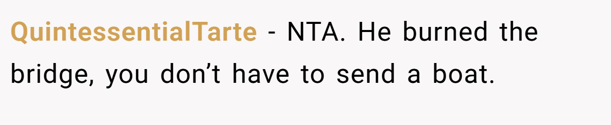 QuintessentialTarte − NTA. He burned the bridge, you don’t have to send a boat.