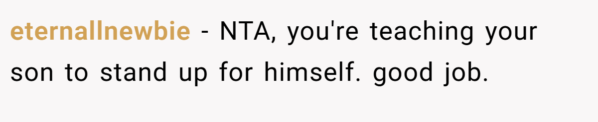 eternallnewbie − NTA, you're teaching your son to stand up for himself. good job.