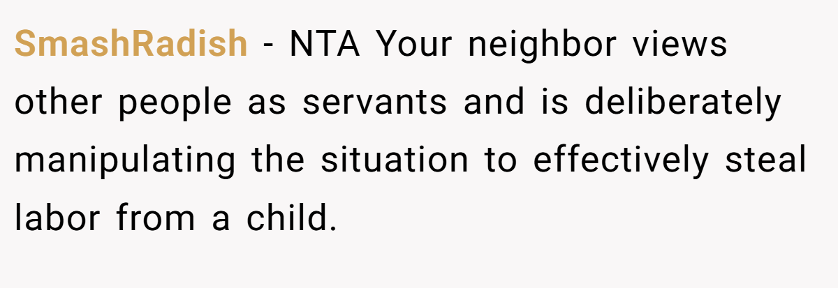 SmashRadish − NTA Your neighbor views other people as servants and is deliberately manipulating the situation to effectively steal labor from a child.