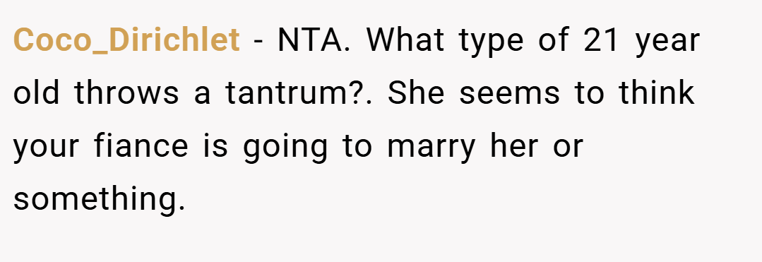 Coco_Dirichlet − NTA. What type of 21 year old throws a tantrum?. She seems to think your fiance is going to marry her or something.