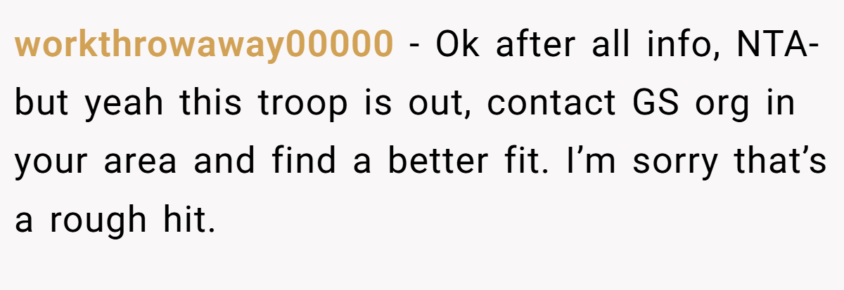 workthrowaway00000 - Ok after all info, NTA-but yeah this troop is out, contact GS org in your area and find a better fit. I’m sorry that’s a rough hit.