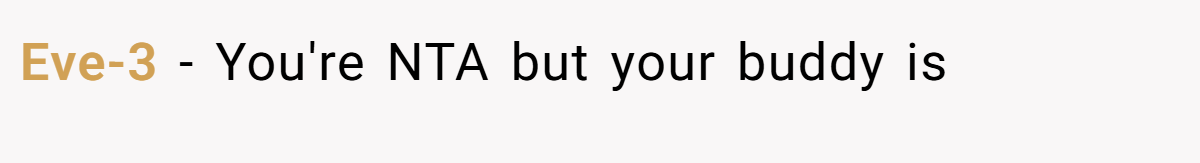 Eve-3 − You're NTA but your buddy is