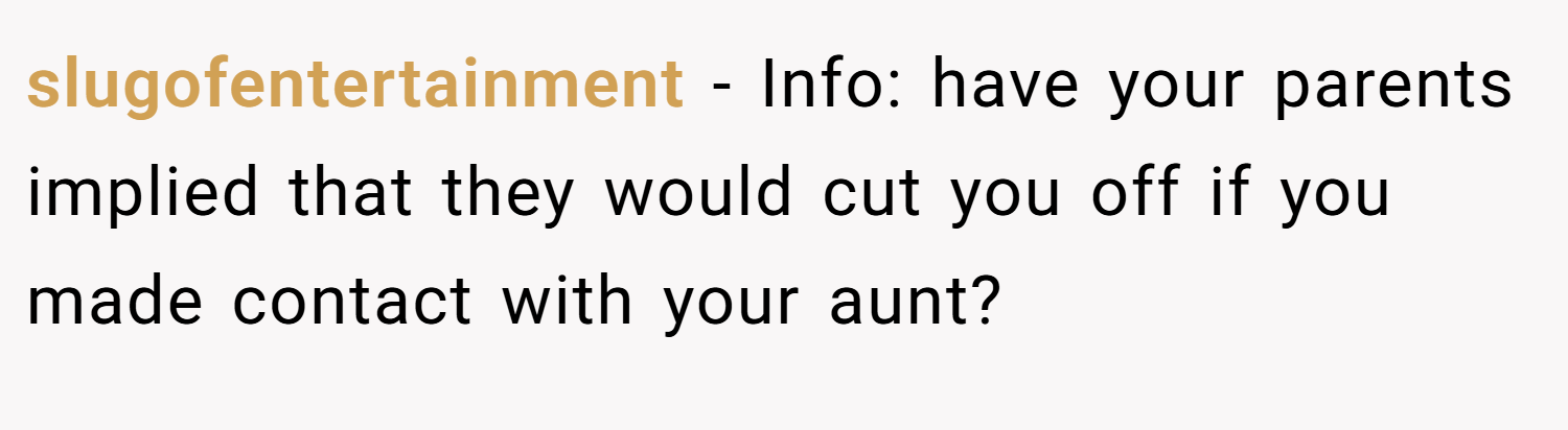 slugofentertainment − Info: have your parents implied that they would cut you off if you made contact with your aunt?