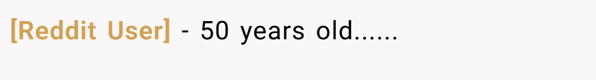 [Reddit User] − 50 years old......