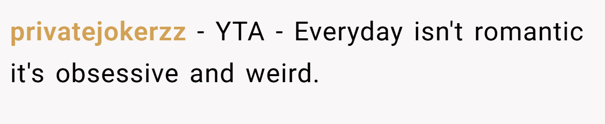 privatejokerzz − YTA - Everyday isn't romantic it's obsessive and weird.